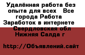 Удалённая работа без опыта для всех - Все города Работа » Заработок в интернете   . Свердловская обл.,Нижняя Салда г.